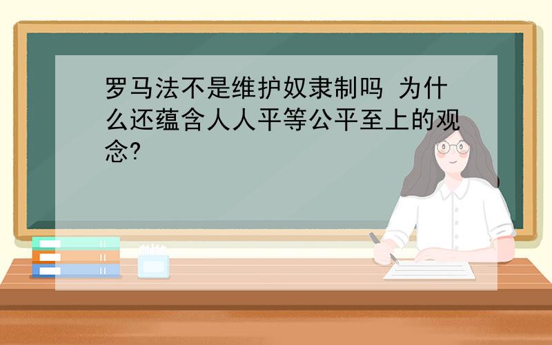 罗马法不是维护奴隶制吗 为什么还蕴含人人平等公平至上的观念?