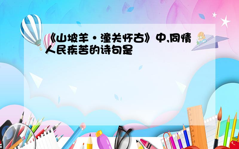 《山坡羊·潼关怀古》中,同情人民疾苦的诗句是