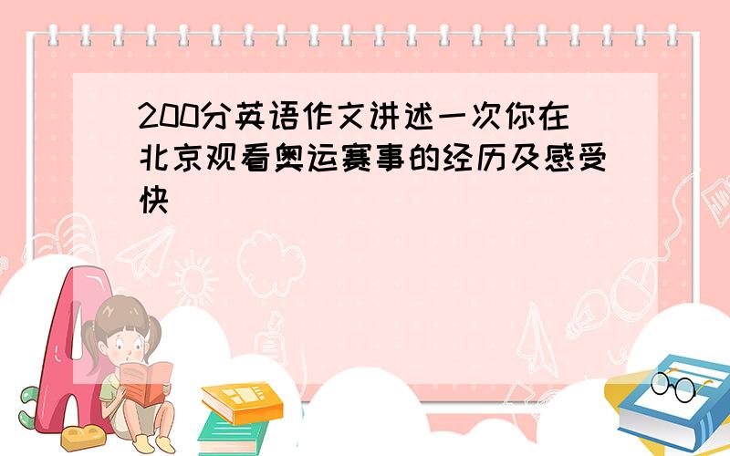 200分英语作文讲述一次你在北京观看奥运赛事的经历及感受快