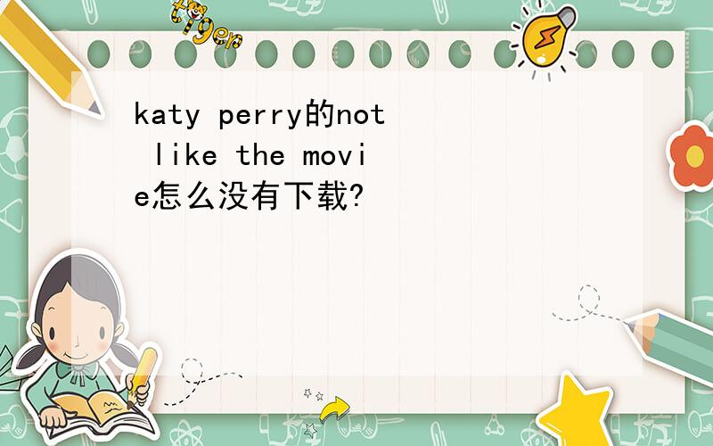 katy perry的not like the movie怎么没有下载?