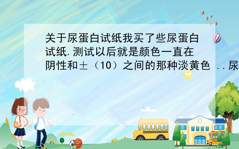 关于尿蛋白试纸我买了些尿蛋白试纸.测试以后就是颜色一直在阴性和±（10）之间的那种淡黄色 ..尿蛋白试纸干的时候就是淡黄色的..放到尿液里然后没有变色是不是说明是正常的?还是由淡