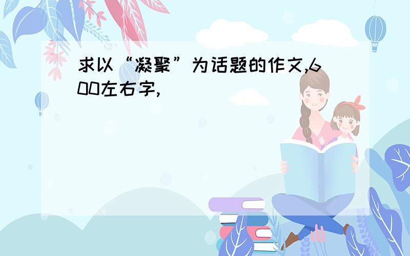 求以“凝聚”为话题的作文,600左右字,