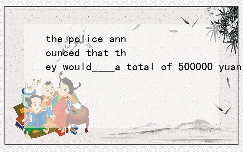 the police announced that they would____a total of 500000 yuan for the arrest of the murder.a charge b offer c provide d supply 选什么 为什么选啊?