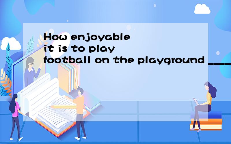 How enjoyable it is to play football on the playground _____(cover)with grass!