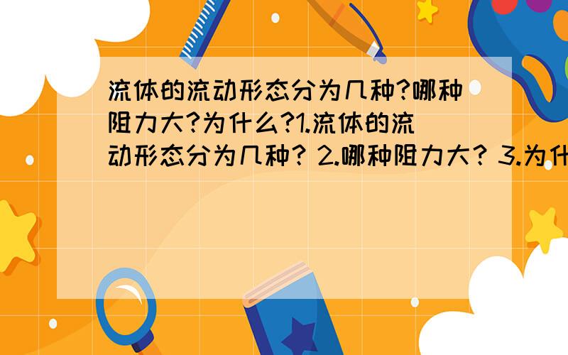 流体的流动形态分为几种?哪种阻力大?为什么?1.流体的流动形态分为几种？2.哪种阻力大？3.为什么？