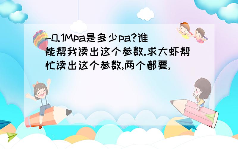 -0.1Mpa是多少pa?谁能帮我读出这个参数.求大虾帮忙读出这个参数,两个都要,