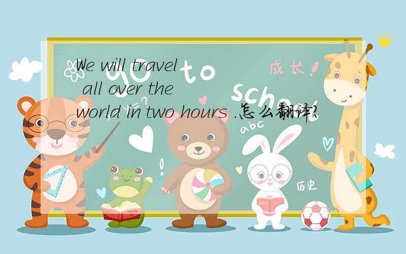 We will travel all over the world in two hours .怎么翻译?