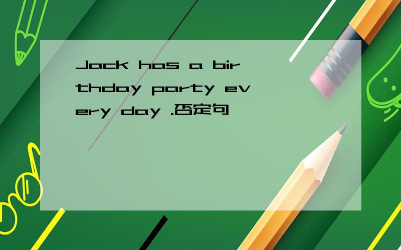 Jack has a birthday party every day .否定句