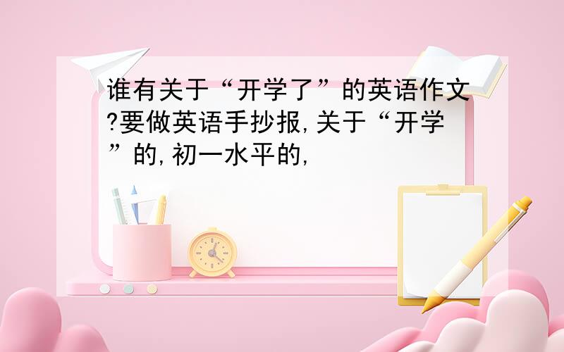 谁有关于“开学了”的英语作文?要做英语手抄报,关于“开学”的,初一水平的,