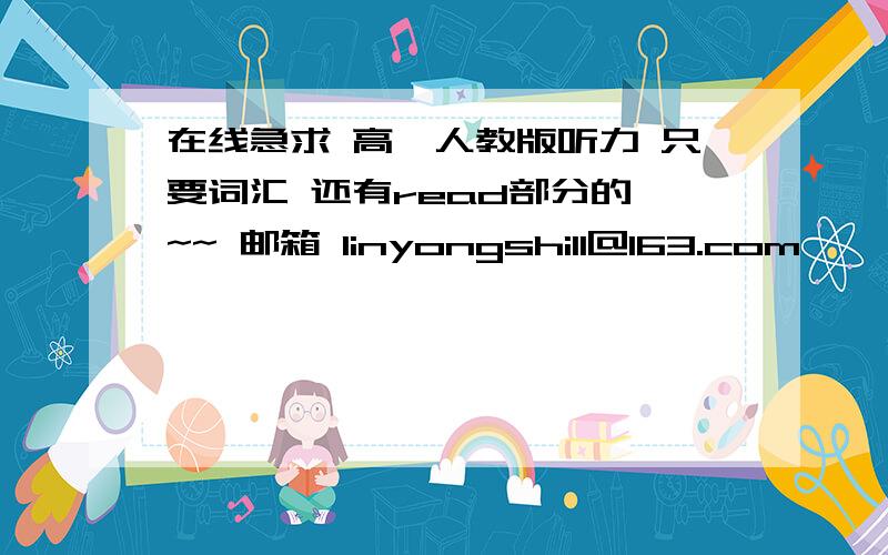 在线急求 高一人教版听力 只要词汇 还有read部分的 ~~ 邮箱 linyongshi11@163.com