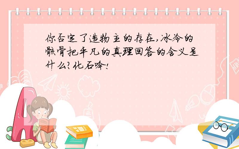 你否定了造物主的存在,冰冷的骸骨把平凡的真理回答的含义是什么?化石吟!