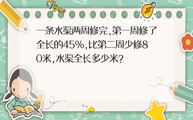 一条水渠两周修完,第一周修了全长的45%,比第二周少修80米,水渠全长多少米?