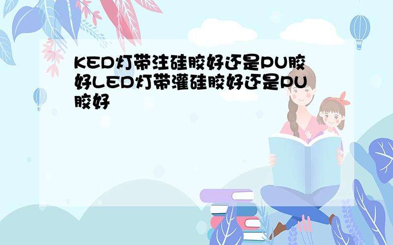 KED灯带注硅胶好还是PU胶好LED灯带灌硅胶好还是PU胶好