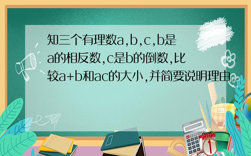 知三个有理数a,b,c,b是a的相反数,c是b的倒数,比较a+b和ac的大小,并简要说明理由