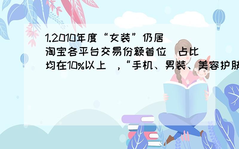 1.2010年度“女装”仍居淘宝各平台交易份额首位（占比均在10%以上）,“手机、男装、美容护肤、家电、女鞋”也均在各平台中排名前十强内.2.年龄结构来看,主体人群为80后（20-29岁）,约占淘