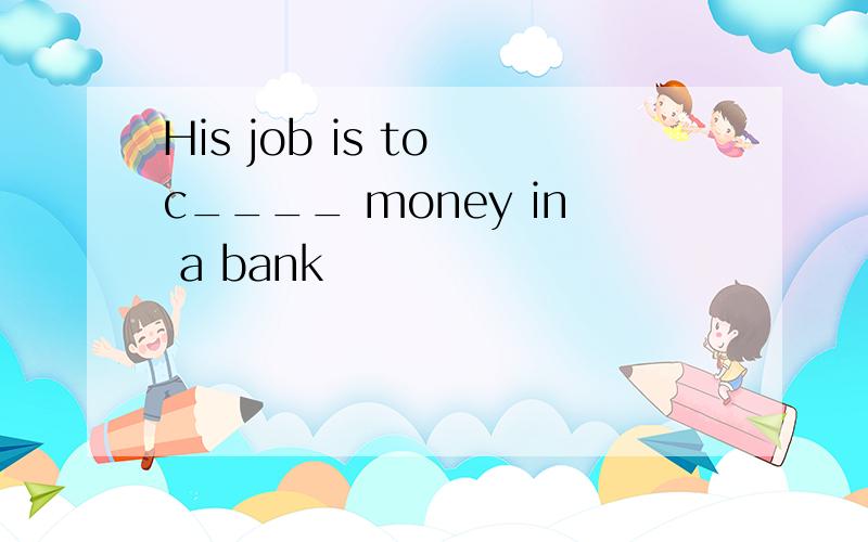 His job is to c____ money in a bank