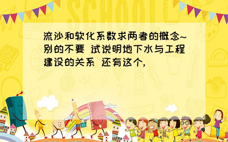 流沙和软化系数求两者的概念~别的不要 试说明地下水与工程建设的关系 还有这个,