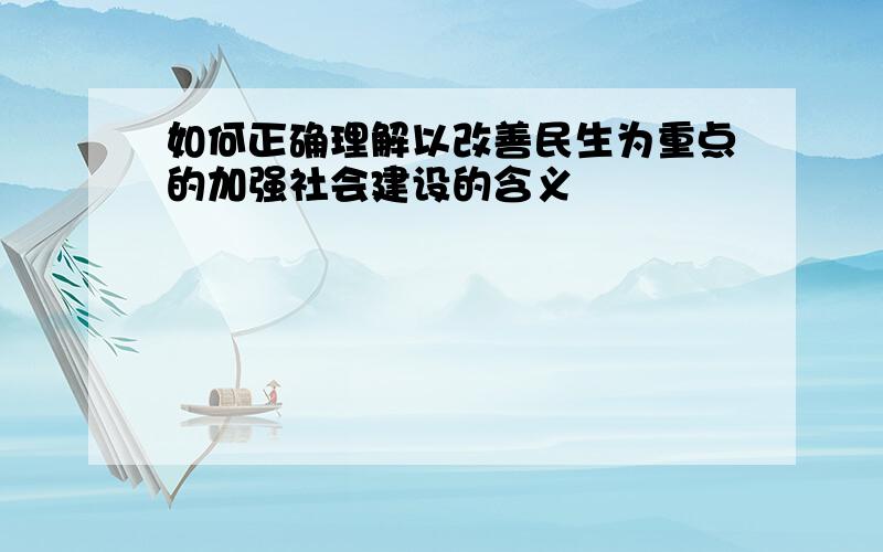 如何正确理解以改善民生为重点的加强社会建设的含义