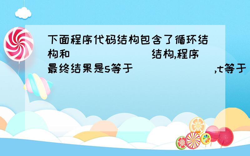 下面程序代码结构包含了循环结构和_______结构,程序最终结果是s等于_______,t等于______ .Private Sub Command1_Click()Dim t,s As Integert = 0s = 0Do Until t> 10If t Mod3 = 0 Thens = s+ tEnd Ift = t + 2LoopPrint s,tEnd Sub