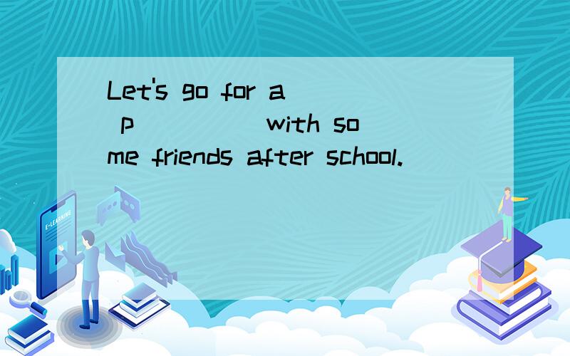 Let's go for a p_____with some friends after school.