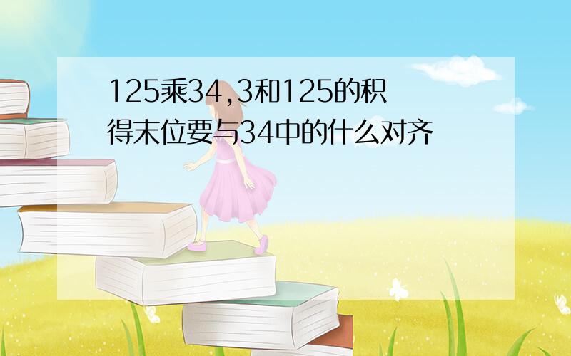 125乘34,3和125的积得末位要与34中的什么对齐