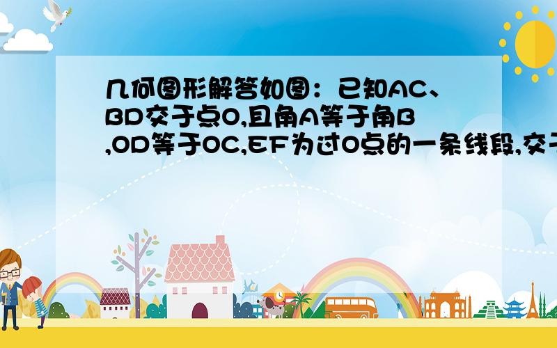 几何图形解答如图：已知AC、BD交于点O,且角A等于角B,OD等于OC,EF为过O点的一条线段,交于AD、BC分别于F、E点,现要求补充一个条件,使得O能平分线段EF.（说明理由）条件：理由：