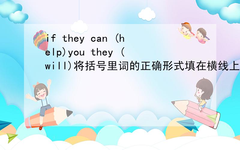 if they can (help)you they (will)将括号里词的正确形式填在横线上,横线在括号单词前面