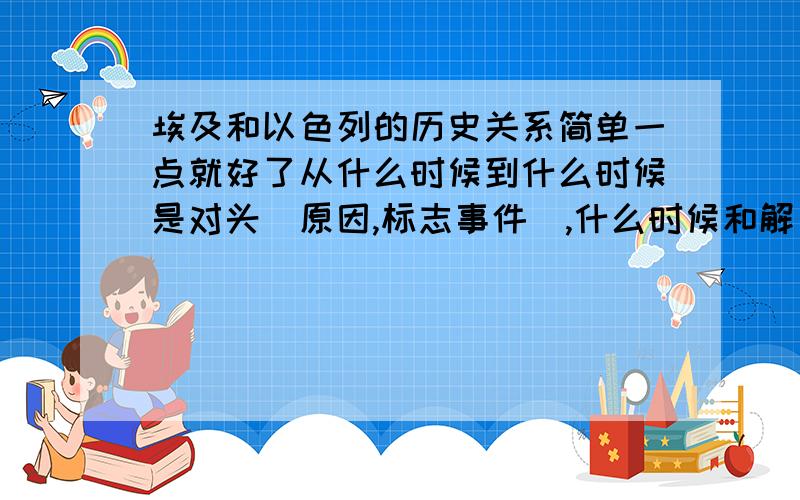 埃及和以色列的历史关系简单一点就好了从什么时候到什么时候是对头（原因,标志事件）,什么时候和解