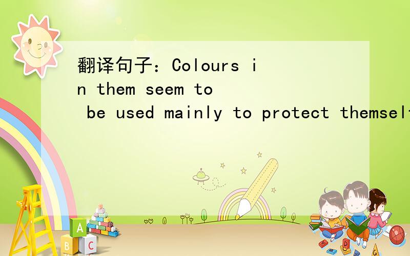 翻译句子：Colours in them seem to be used mainly to protect themself.