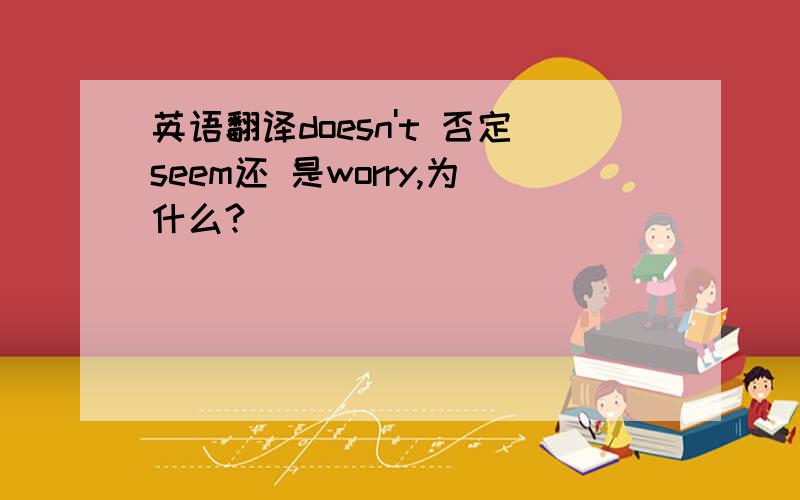 英语翻译doesn't 否定seem还 是worry,为什么?