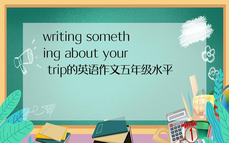 writing something about your trip的英语作文五年级水平