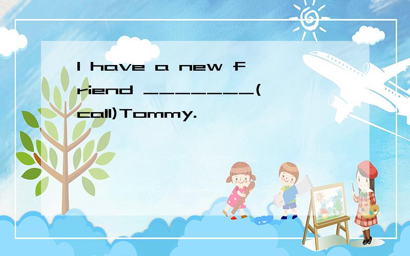 l have a new friend _______(call)Tommy.
