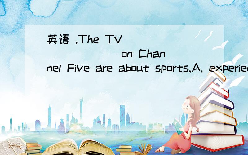 英语 .The TV _________ on Channel Five are about sports.A. experiences     B. performances    C. programs        D. problems   b和C有点不懂