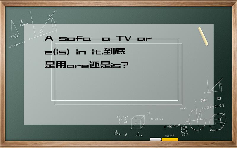 A sofa,a TV are(is) in it.到底是用are还是is?