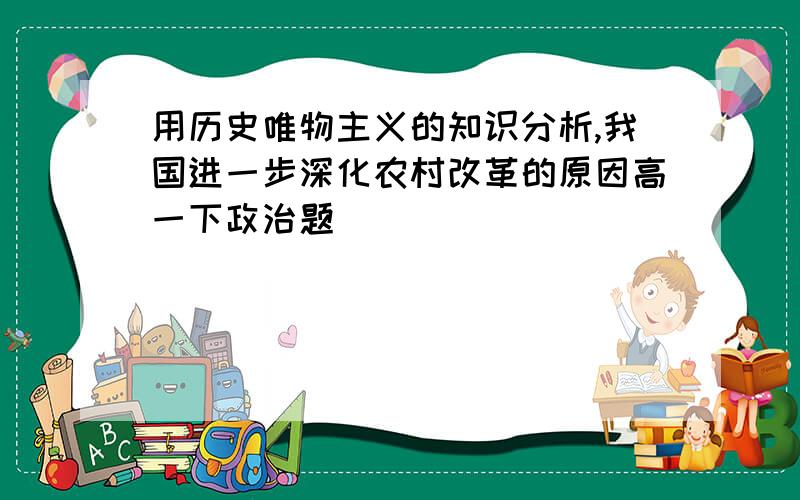 用历史唯物主义的知识分析,我国进一步深化农村改革的原因高一下政治题