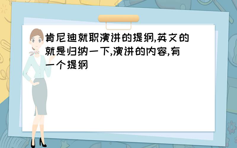 肯尼迪就职演讲的提纲,英文的就是归纳一下,演讲的内容,有一个提纲