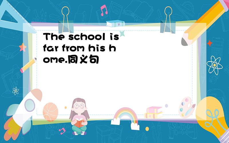 The school is far from his home.同义句