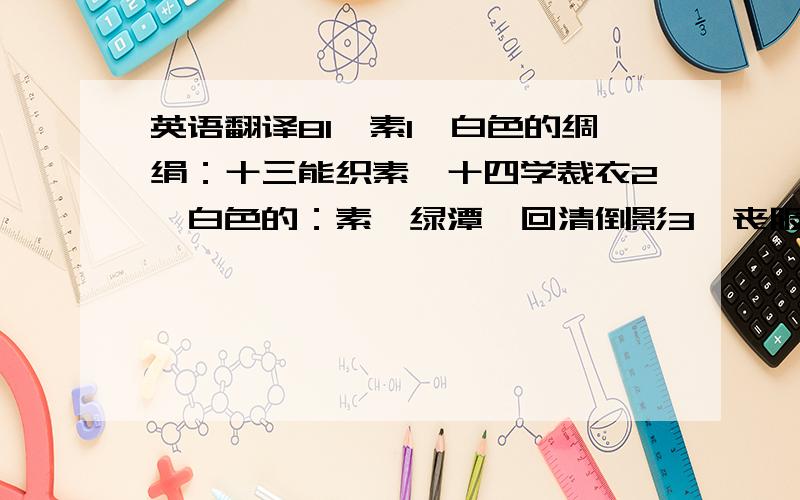 英语翻译81、素1、白色的绸绢：十三能织素,十四学裁衣2、白色的：素湍绿潭,回清倒影3、丧服：秦伯素服郊次4、吾心独以俭素为美5、副词,白白地：彼君子兮,不素餐兮6、副词,平素,向来：