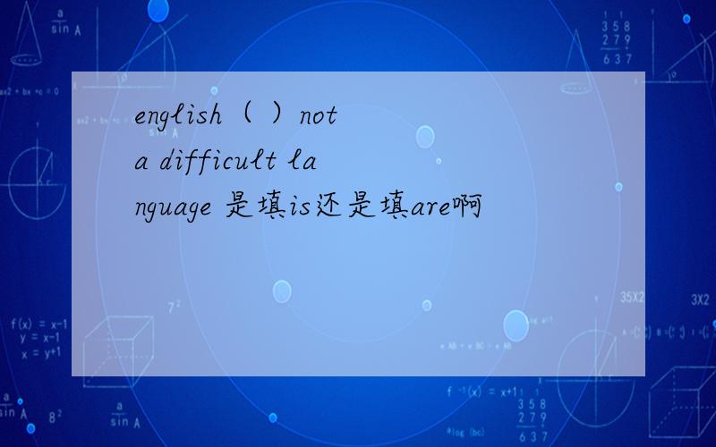 english（ ）not a difficult language 是填is还是填are啊