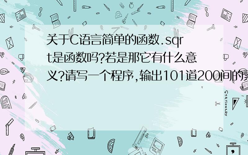 关于C语言简单的函数.sqrt是函数吗?若是那它有什么意义?请写一个程序,输出101道200间的素数,最好有中文注释,