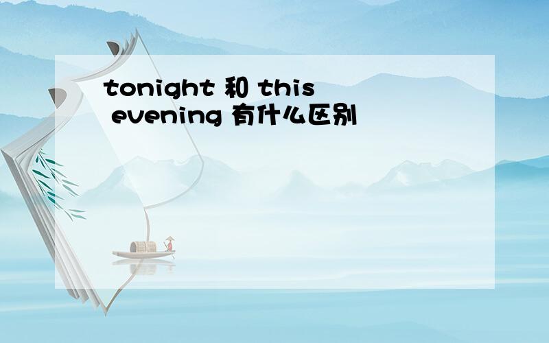 tonight 和 this evening 有什么区别