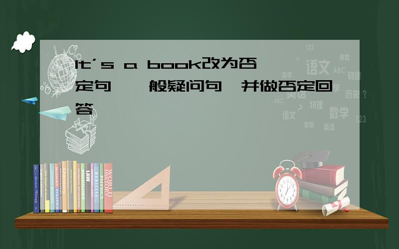 lt’s a book改为否定句,一般疑问句,并做否定回答