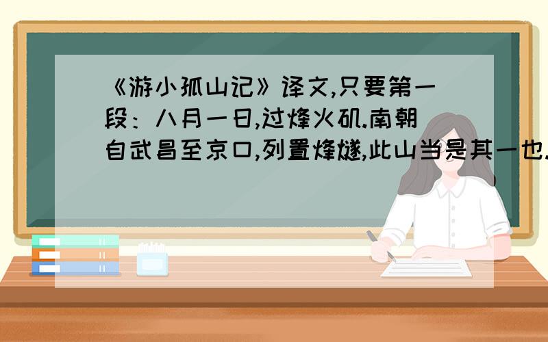 《游小孤山记》译文,只要第一段：八月一日,过烽火矶.南朝自武昌至京口,列置烽燧,此山当是其一也.自舟中望山,突兀而已.及抛江过其下,嵌岩窦穴,怪奇万状,色泽莹润,亦与他石迥异.又有一石