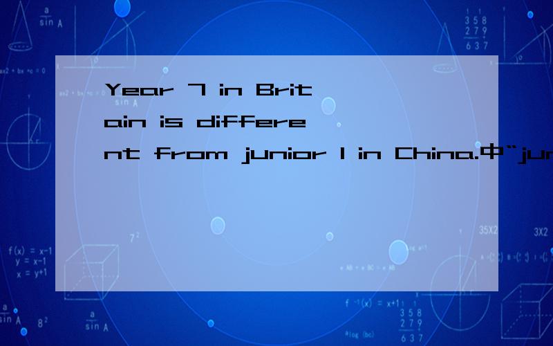 Year 7 in Britain is different from junior 1 in China.中“junior
