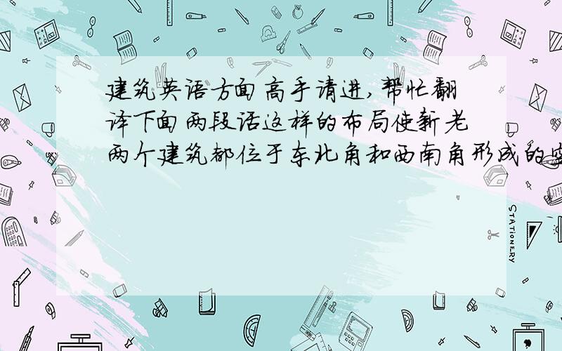 建筑英语方面高手请进,帮忙翻译下面两段话这样的布局使新老两个建筑都位于东北角和西南角形成的空间轴线上,互为犄角,相互照应.整个基地内建筑空间和场地空间相互穿插,空间穿透,削弱