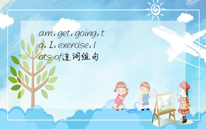 am,get,going,to,I,exercise,lots of连词组句