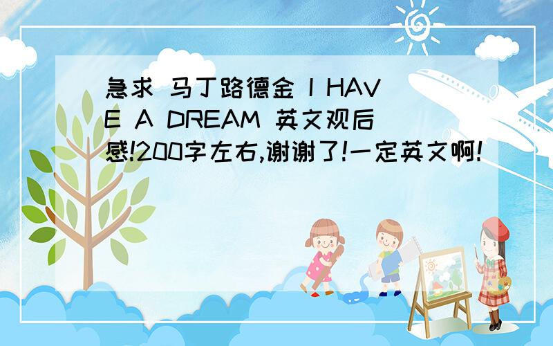 急求 马丁路德金 I HAVE A DREAM 英文观后感!200字左右,谢谢了!一定英文啊！