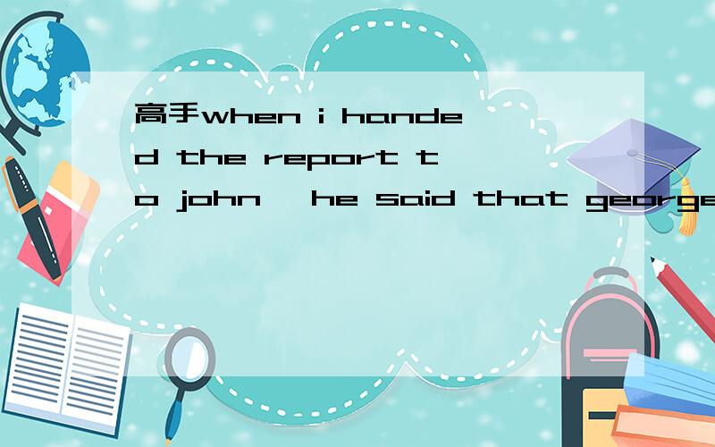 高手when i handed the report to john ,he said that george was the person ___A.to send B.for sending it C.to send it to D.for sending it to