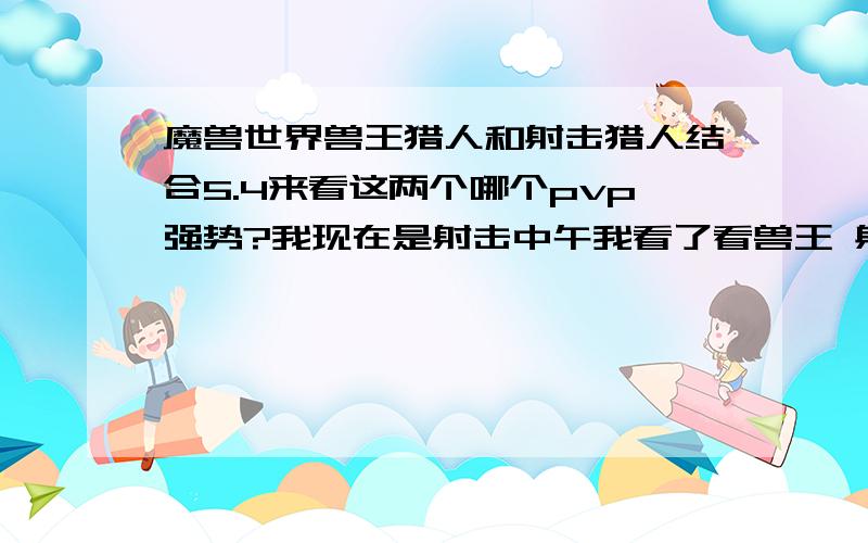 魔兽世界兽王猎人和射击猎人结合5.4来看这两个哪个pvp强势?我现在是射击中午我看了看兽王 射击的稳固换成了兽王的眼镜蛇 射击的瞄准和奇美拉对应兽王的哪2个技能?要是我用兽王