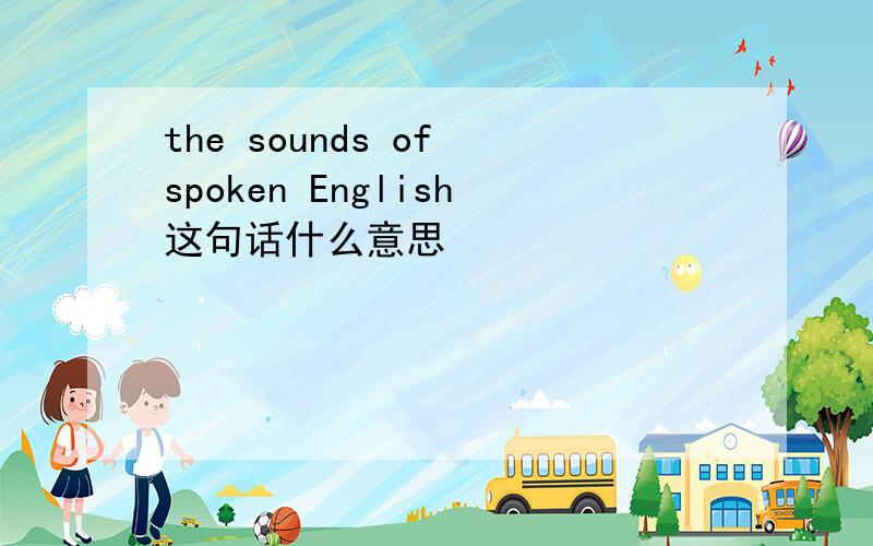 the sounds of spoken English这句话什么意思